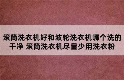 滚筒洗衣机好和波轮洗衣机哪个洗的干净 滚筒洗衣机尽量少用洗衣粉